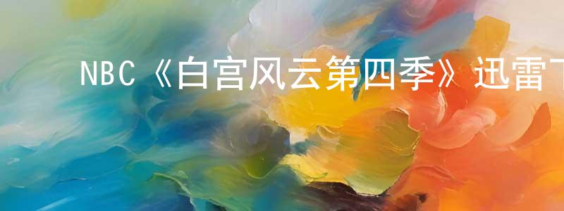 陈晓爱发布NBC《白宫风云第四季》迅雷下载/在线观看/百度云-都市/情感-美剧天堂